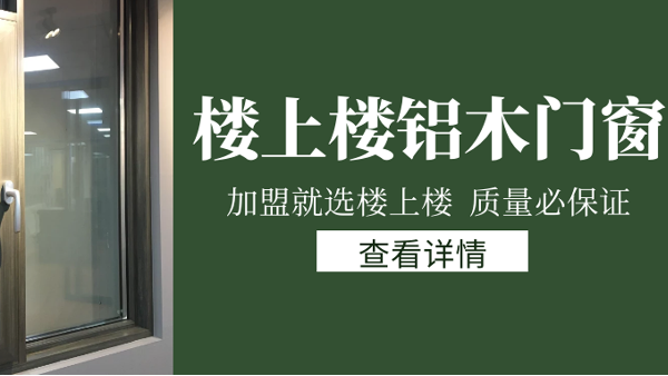 樓上樓門窗|打破傳統(tǒng)鋁木門窗，加盟商如何才能抓住行業(yè)的機遇？